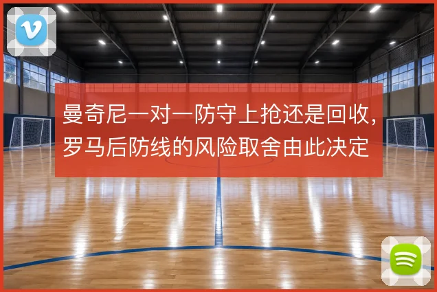 曼奇尼一对一防守上抢还是回收，罗马后防线的风险取舍由此决定