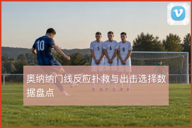 奥纳纳门线反应扑救与出击选择数据盘点