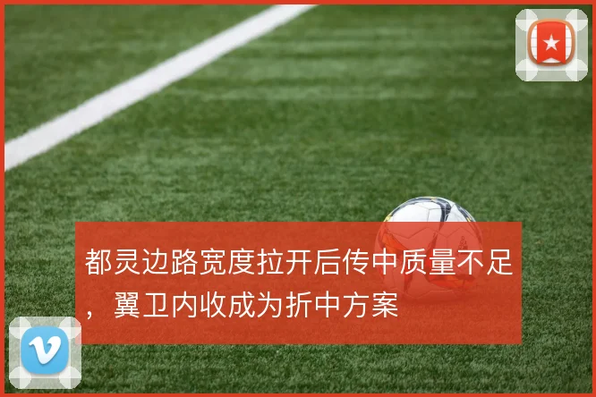 都灵边路宽度拉开后传中质量不足，翼卫内收成为折中方案