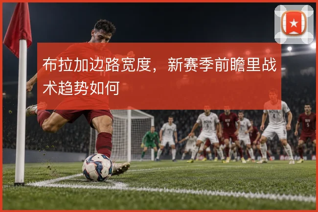 布拉加边路宽度，新赛季前瞻里战术趋势如何