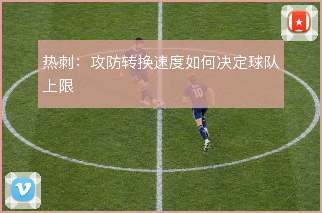 热刺：攻防转换速度如何决定球队上限