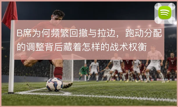 B席为何频繁回撤与拉边，跑动分配的调整背后藏着怎样的战术权衡