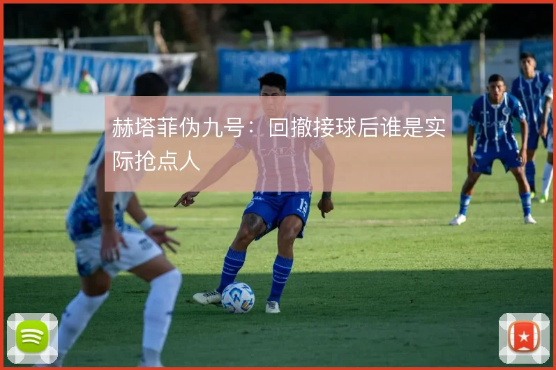 赫塔菲伪九号：回撤接球后谁是实际抢点人