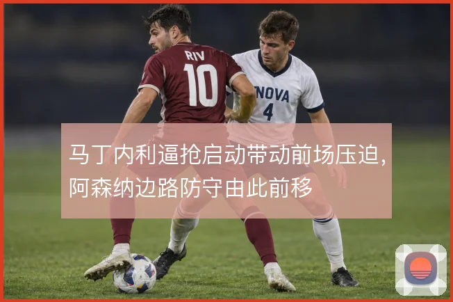 马丁内利逼抢启动带动前场压迫，阿森纳边路防守由此前移