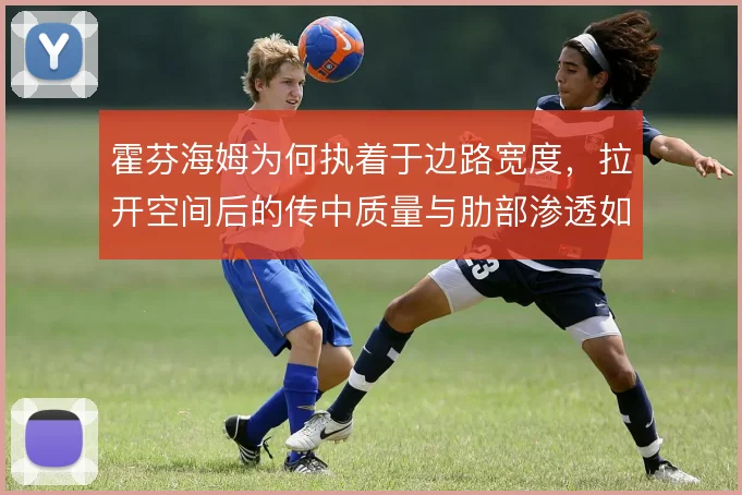 霍芬海姆为何执着于边路宽度，拉开空间后的传中质量与肋部渗透如何取舍