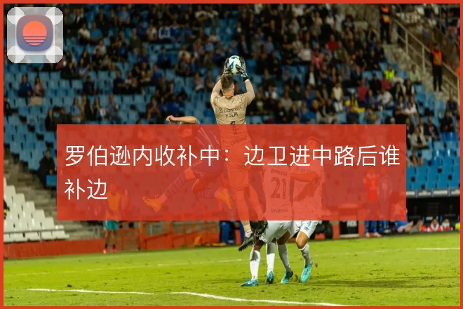 罗伯逊内收补中：边卫进中路后谁补边