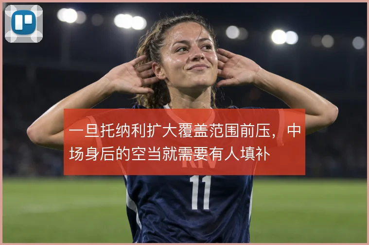 一旦托纳利扩大覆盖范围前压，中场身后的空当就需要有人填补