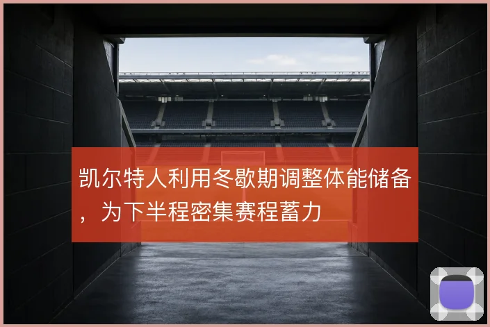 凯尔特人利用冬歇期调整体能储备，为下半程密集赛程蓄力