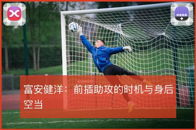 富安健洋：前插助攻的时机与身后空当