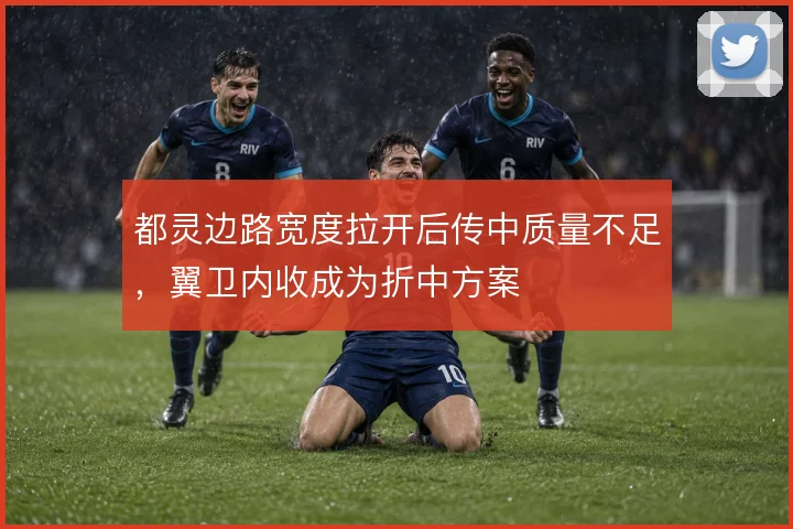 都灵边路宽度拉开后传中质量不足，翼卫内收成为折中方案