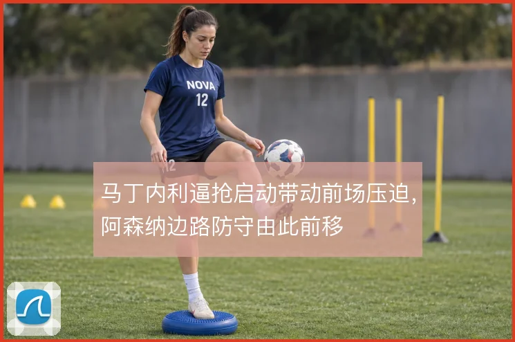 马丁内利逼抢启动带动前场压迫，阿森纳边路防守由此前移