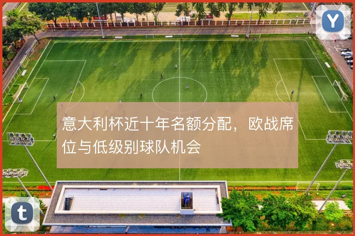 意大利杯近十年名额分配，欧战席位与低级别球队机会