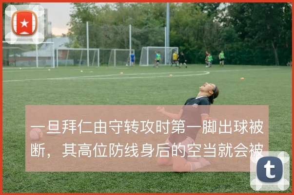 一旦拜仁由守转攻时第一脚出球被断，其高位防线身后的空当就会被对手利用