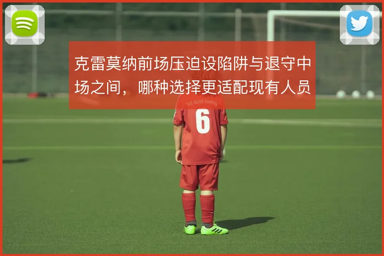 克雷莫纳前场压迫设陷阱与退守中场之间，哪种选择更适配现有人员
