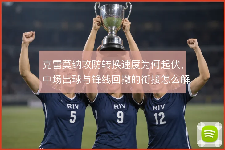 克雷莫纳攻防转换速度为何起伏，中场出球与锋线回撤的衔接怎么解