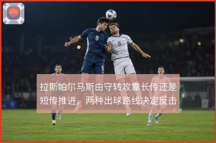 拉斯帕尔马斯由守转攻靠长传还是短传推进，两种出球路线决定反击效率