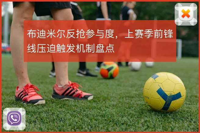 布迪米尔反抢参与度，上赛季前锋线压迫触发机制盘点