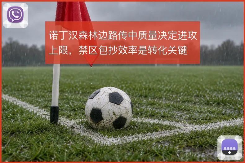 诺丁汉森林边路传中质量决定进攻上限，禁区包抄效率是转化关键