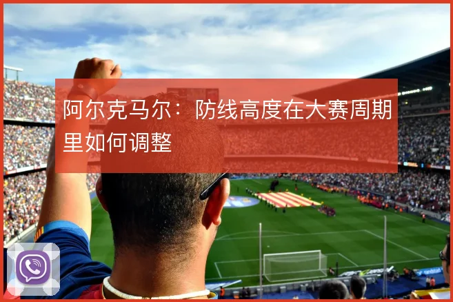 阿尔克马尔：防线高度在大赛周期里如何调整