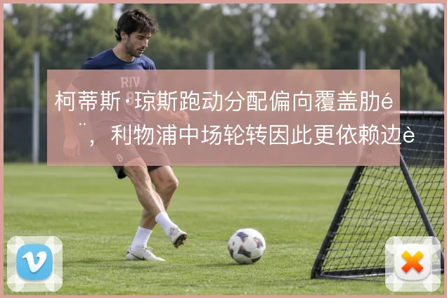 柯蒂斯·琼斯跑动分配偏向覆盖肋部，利物浦中场轮转因此更依赖边路回撤