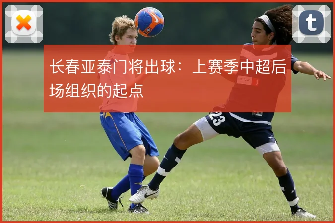 长春亚泰门将出球：上赛季中超后场组织的起点