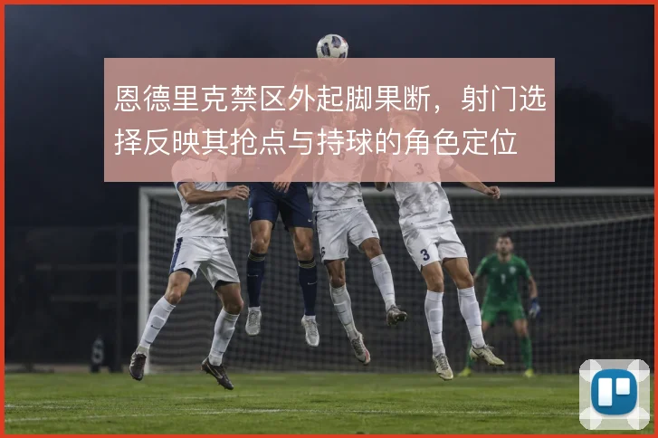 恩德里克禁区外起脚果断，射门选择反映其抢点与持球的角色定位