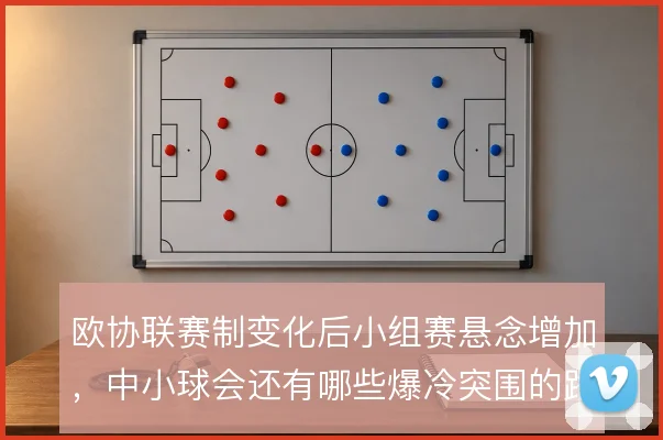 欧协联赛制变化后小组赛悬念增加，中小球会还有哪些爆冷突围的路径