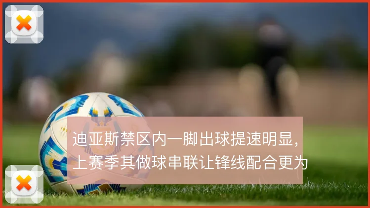 迪亚斯禁区内一脚出球提速明显，上赛季其做球串联让锋线配合更为流畅