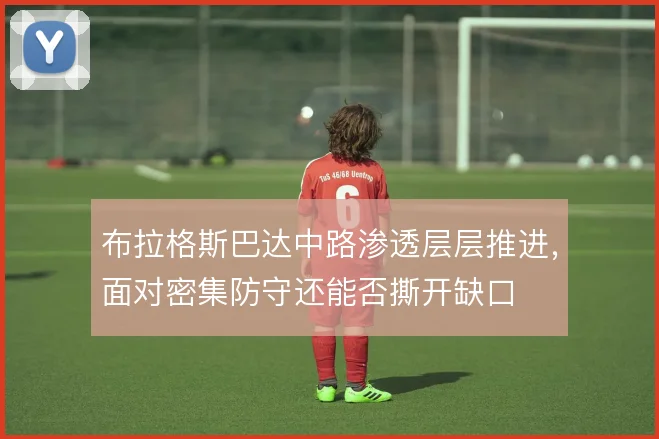 布拉格斯巴达中路渗透层层推进，面对密集防守还能否撕开缺口