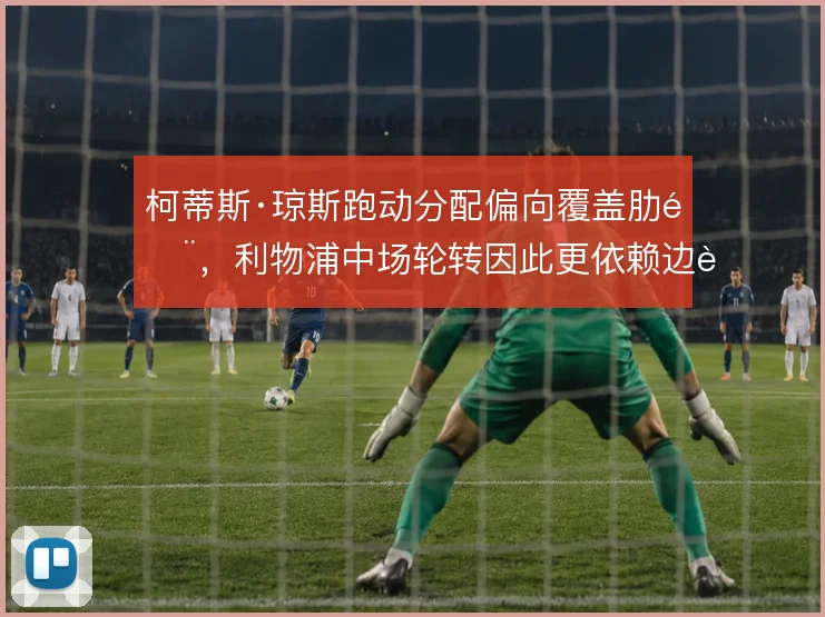 柯蒂斯·琼斯跑动分配偏向覆盖肋部，利物浦中场轮转因此更依赖边路回撤