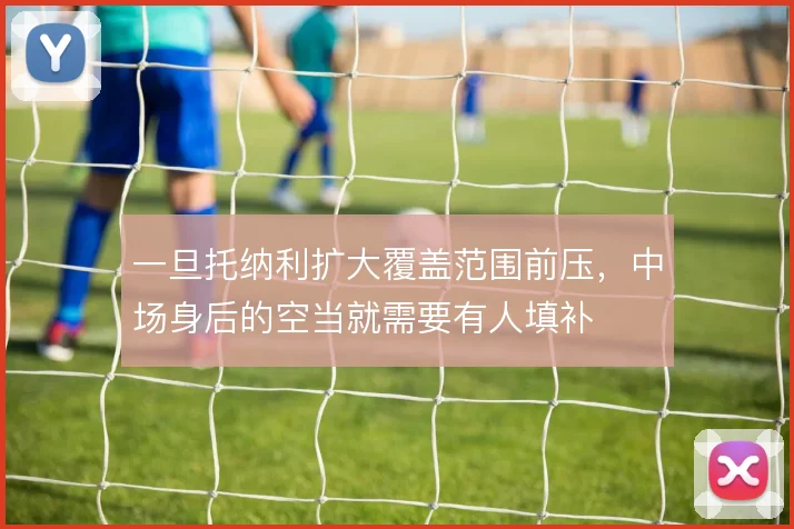 一旦托纳利扩大覆盖范围前压，中场身后的空当就需要有人填补