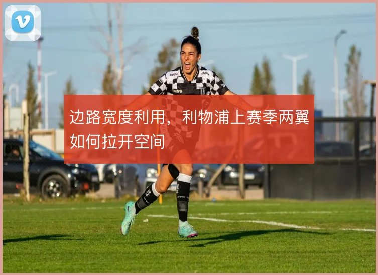 边路宽度利用，利物浦上赛季两翼如何拉开空间
