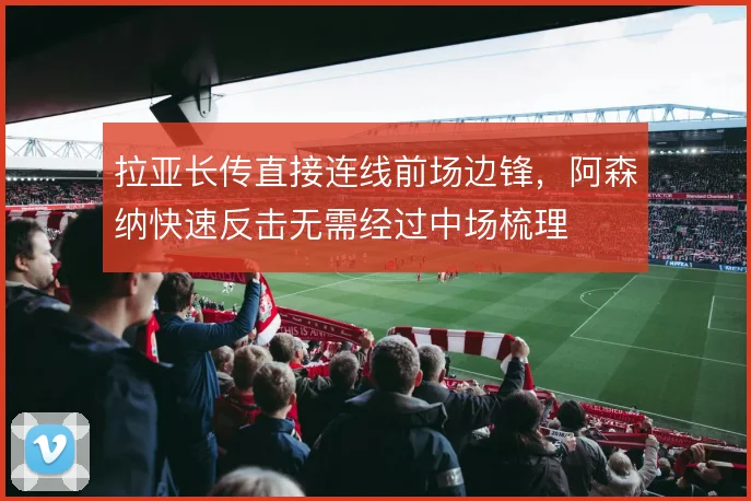 拉亚长传直接连线前场边锋，阿森纳快速反击无需经过中场梳理