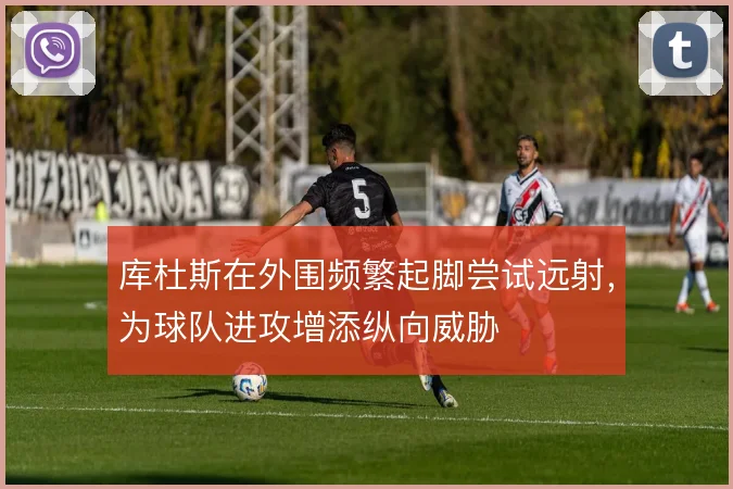 库杜斯在外围频繁起脚尝试远射，为球队进攻增添纵向威胁
