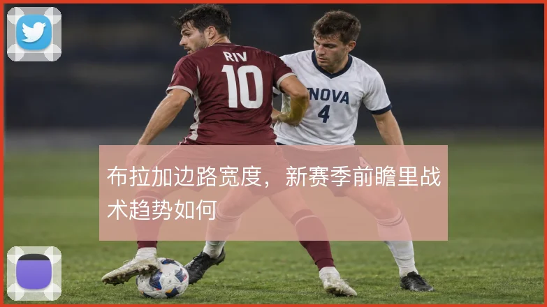 布拉加边路宽度，新赛季前瞻里战术趋势如何