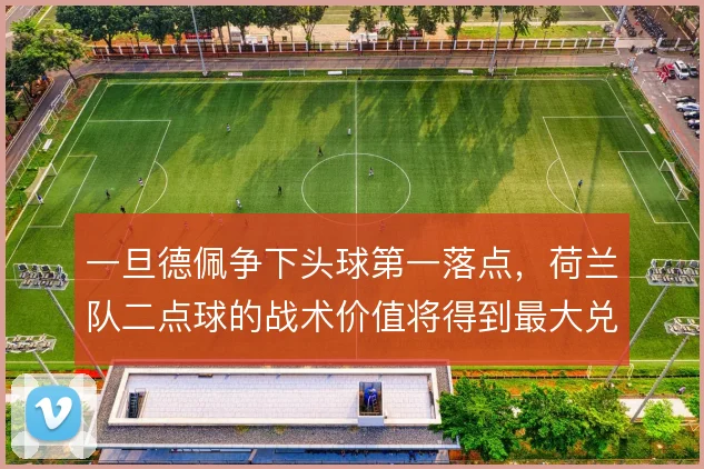 一旦德佩争下头球第一落点，荷兰队二点球的战术价值将得到最大兑现