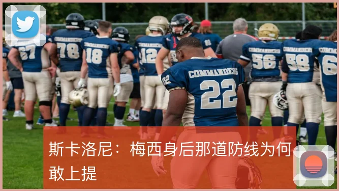 斯卡洛尼：梅西身后那道防线为何敢上提