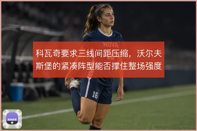 科瓦奇要求三线间距压缩，沃尔夫斯堡的紧凑阵型能否撑住整场强度