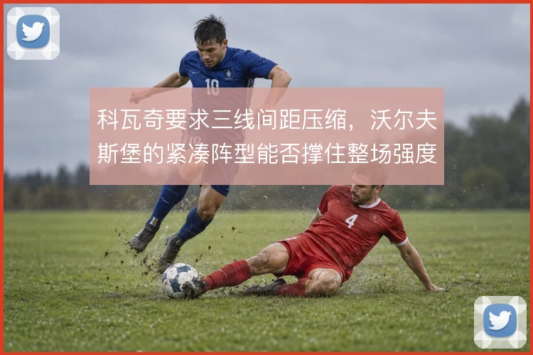 科瓦奇要求三线间距压缩，沃尔夫斯堡的紧凑阵型能否撑住整场强度
