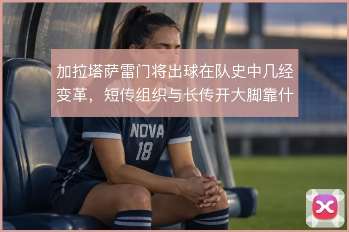 加拉塔萨雷门将出球在队史中几经变革，短传组织与长传开大脚靠什么撑住