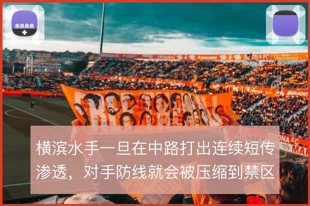 横滨水手一旦在中路打出连续短传渗透，对手防线就会被压缩到禁区弧顶