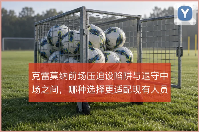 克雷莫纳前场压迫设陷阱与退守中场之间，哪种选择更适配现有人员