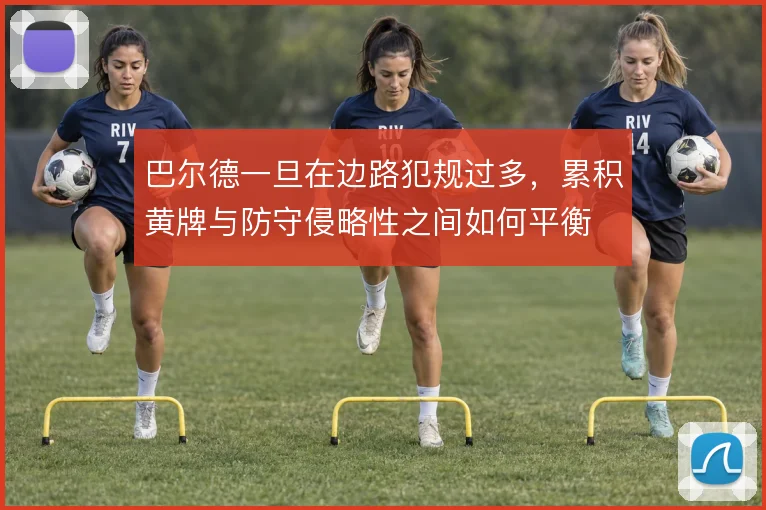 巴尔德一旦在边路犯规过多,累积黄牌与防守侵略性之间如何平衡